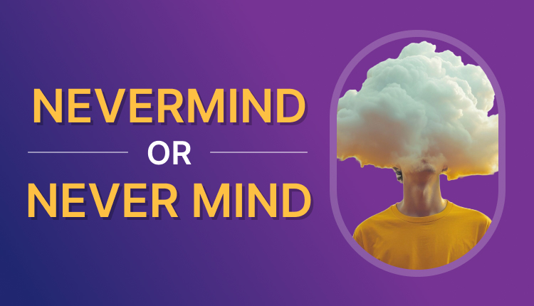 Nevermind vs. Never Mind: What’s the Difference?